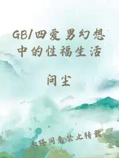 GB/四爱男幻想中的性福生活