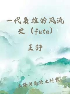 一代枭雄的风流史（futa)